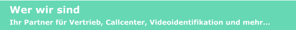 Wer wir sind Ihr Partner für Vertrieb, Callcenter, Videoidentifikation und mehr…