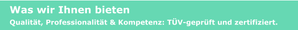 Was wir Ihnen bieten Qualität, Professionalität & Kompetenz: TÜV-geprüft und zertifiziert.